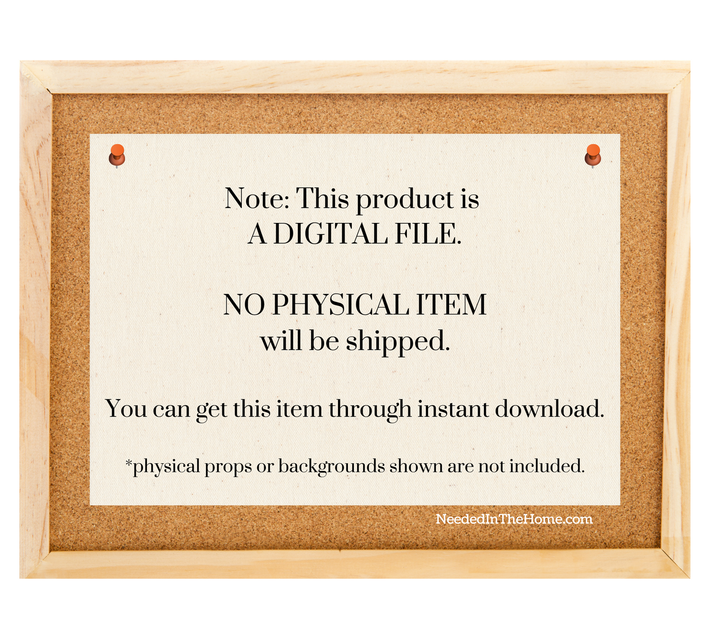 bulletin board with a note pinned up that says note this product is a digital file no physical item will be shipped you can get this item through instant download physical props or backgrounds shown are not included neededinthehome.com